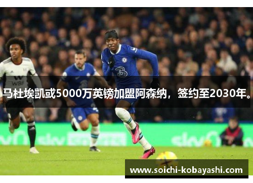 马杜埃凯或5000万英镑加盟阿森纳，签约至2030年。